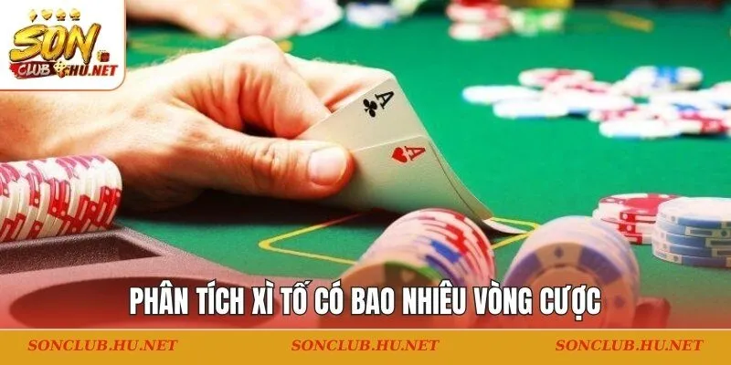 Phân tích xì tố có bao nhiêu vòng cược